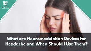 What are Neuromodulation Devices for Headache and When Should I Use Them?