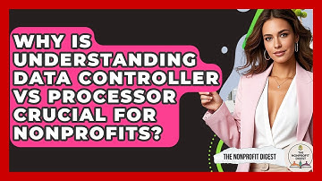 Why Is Understanding Data Controller Vs Processor Crucial For Nonprofits? - The Nonprofit Digest