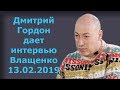 Дмитрий Гордон дает интервью Наташе Влащенко. 13.02.2019