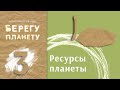 Берегу планету - 3. Ресурсы планеты