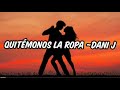 Quitémonos la ropa ~ Dani J (letra/lyrics)