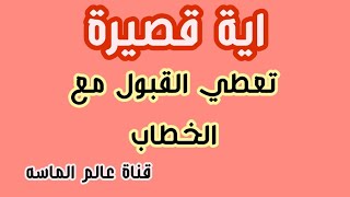 اية قصيرة من القران تعطيك قبولا مع الخطاب من النظرة اولى فتتزوجين باذن الله تعالى