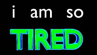 i am so tired