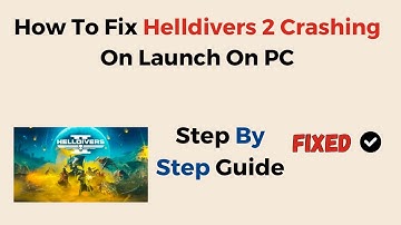 How To Fix Helldivers 2 Crashing On Launch On PC