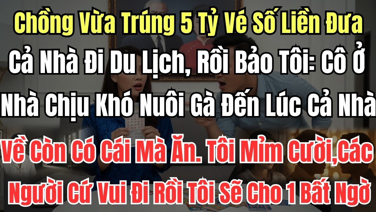 Chồng Vừa Trúng 5 Tỷ Vé Số Liền Đưa Cả Nhà Đi Du Lịch, Rồi Bảo Tôi: Cô Ở Nhà Chịu Khó Nuôi Gà Đến Lú