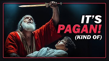 Why God Told Abraham to Sacrifice Isaac Like the Pagan Did