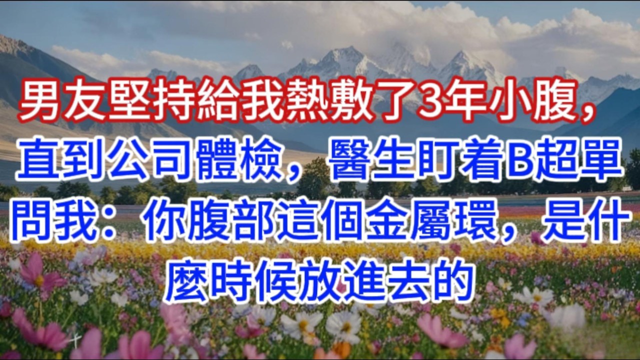 男友堅持給我熱敷了3年小腹，直到公司體檢，醫生盯着B超單問我：你腹部這個金屬環，是什麼時候放進去的