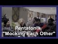 Pentatonix "Mocking Each Other"