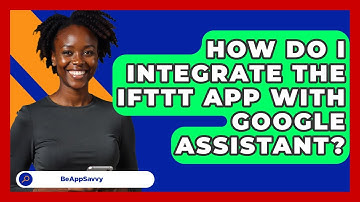 How Do I Integrate The IFTTT App With Google Assistant? - Be App Savvy