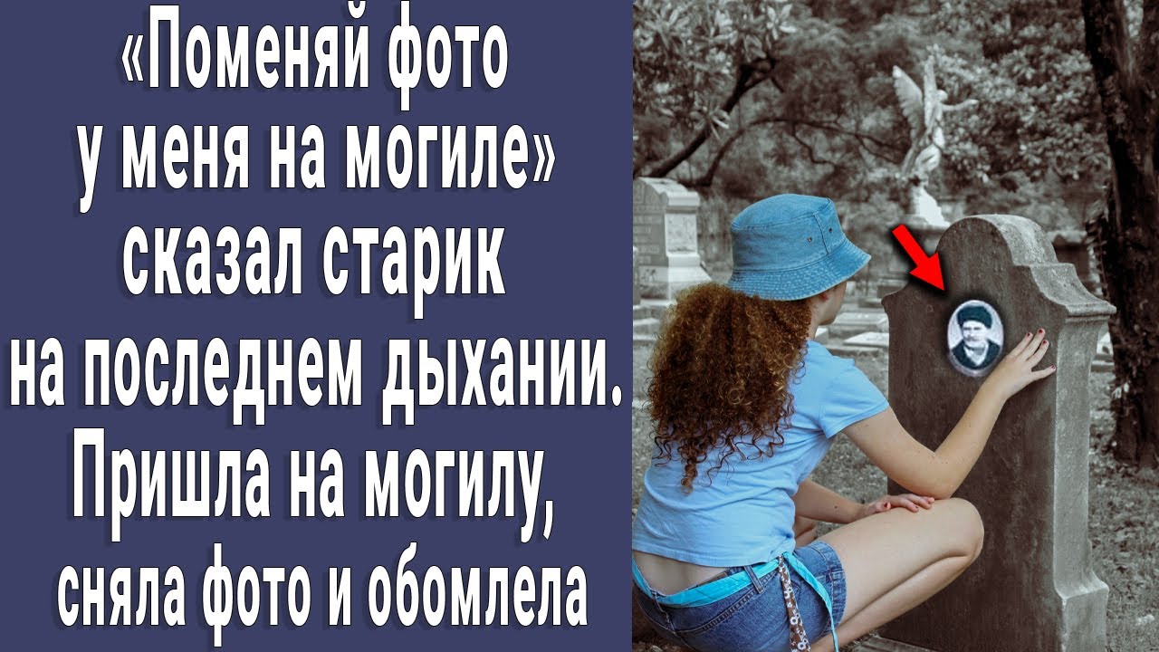 "Поменяй фото у меня на могиле" - сказал старик. Пришла на могилу и ...