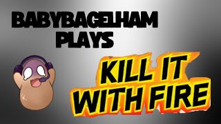 BabyBagelHam Plays: Kill it With Fire