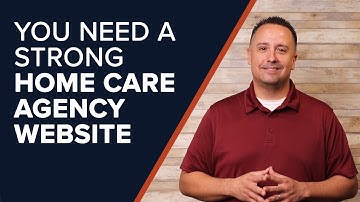 You Need a Strong Home Care Agency Website