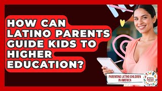 How Can Latino Parents Guide Kids To Higher Education - Parenting Latino Children in America