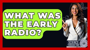 What Was The Early Radio? - Science Through Time