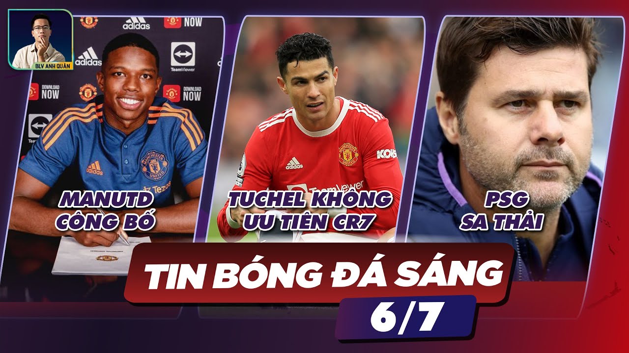 TIN BÓNG ĐÁ 6/7: MAN UNITED CÔNG BỐ MALACIA, TUCHEL KHÔNG ƯU TIÊN  RONALDO, PSG SA THẢI POCHETTINO