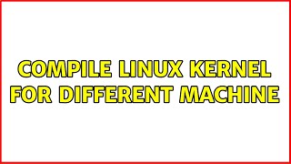 Compile linux kernel for different machine (2 Solutions!!)