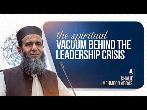 The Spiritual Vacuum Behind the Leadership Crisis | Khalidmehmoodabbasi