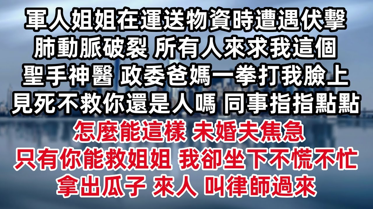軍人姐姐在運送物資時遭遇伏擊 肺動脈破裂 所有人來求我這個聖手神醫 政委爸媽一拳打我臉上 見死不救你還是人嗎 同事指指點點 怎麼能這樣 未婚夫焦急 只有你能救姐姐 我卻坐下不慌不忙 拿出瓜子 來人