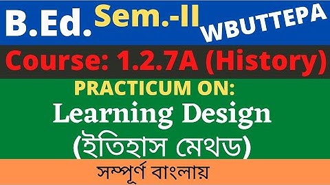 B.Ed. Sem.-2 Course: 1.2.7A Practicum: History Learning Design / ইতিহাস শিখন নকশা / WBUTTEPA