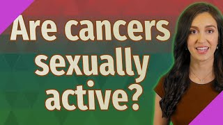 Are cancers sexually active?