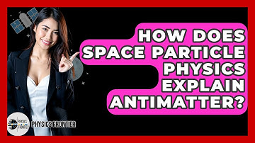 How Does Space Particle Physics Explain Antimatter? - Physics Frontier