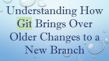 Understanding How Git Brings Over Older Changes to a New Branch
