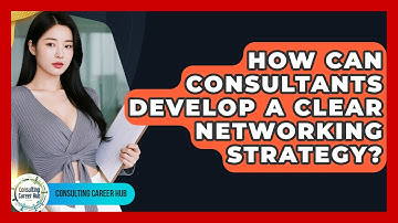 How Can Consultants Develop A Clear Networking Strategy? - Consulting Career Hub