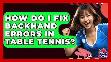 How Do I Fix Backhand Errors In Table Tennis? - Ping Pong Prodigy