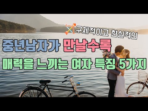 중년 남자가 만날수록  빠져드는 매력 있는 여자 특징 5가지 ㅣ 중년의 성공적인 연애와 사랑