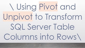 \ Using Pivot and Unpivot to Transform SQL Server Table Columns into Rows\