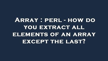 Array : perl - how do you extract all elements of an array except the last?