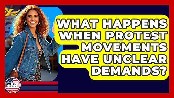 What Happens When Protest Movements Have Unclear Demands? - We Are Liberal