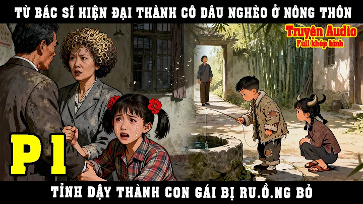 TỪ BÁC SĨ HIỆN ĐẠI THÀNH CÔ DÂU NGHÈO Ở NÔNG THÔN, TỈNH DẬY THÀNH CON GÁI BỊ RU.Ồ.NG BỎ | P1