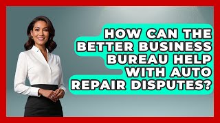How Can The Better Business Bureau Help With Auto Repair Disputes? - Consumer Laws For You