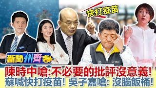 陳時中嗆 不必要的批評沒意義!蘇喊快打疫苗!吳子嘉嗆 :沒腦飯桶!【新聞州齊表】20210512