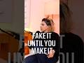 Fake It Until You Make It