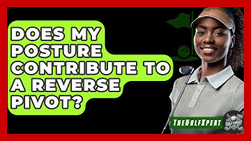 Does My Posture Contribute To A Reverse Pivot? - The Golf Xpert