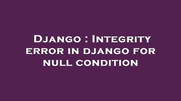 Django : Integrity error in django for null condition