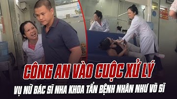 TOÀN CẢNH VỤ NỮ BÁC SĨ NHA KHOA TẨN BỆNH NHÂN NHƯ VÕ SĨ: CÔNG AN VÀO CUỘC XỬ LÝ