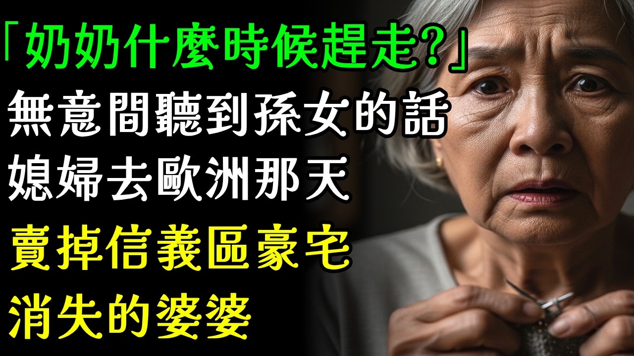 「奶奶什麼時候趕走?」無意間聽到孫女的話,媳婦去歐洲旅行那天賣掉信義區豪宅消失的婆婆