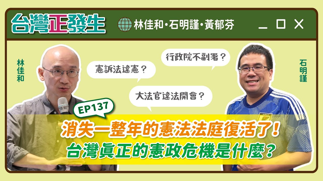 【台灣正發生137】消失一整年的憲法法庭復活了！台灣真正的憲政危機是什麼？（林佳和・石明謹・黃郁芬）