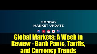 Global Markets A Week In Review - Bank Panic, Tariffs, And Currency Trends