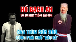 Hổ Bạch Ân - Võ sư khét tiếng Sài Gòn | Ngay cả ông trùm Sơn Đảo cũng phải nhờ bảo kê