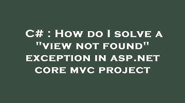 C# : How do I solve a "view not found" exception in asp.net core mvc project