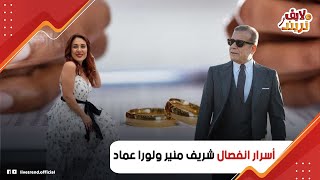 مفاجأة عن انفصال شريف منير عن زوجته لورا عماد: إزاي جمع الست وضرتها؟ وهل أسما بنته السبب؟