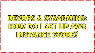 DevOps & SysAdmins: How do I set up AWS instance store? (3 Solutions!!)