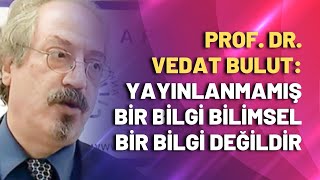 Prof. Dr. Vedat Bulut Yayınlanmamış Bir Bilgi Bilimsel Bir Bilgi Değildir