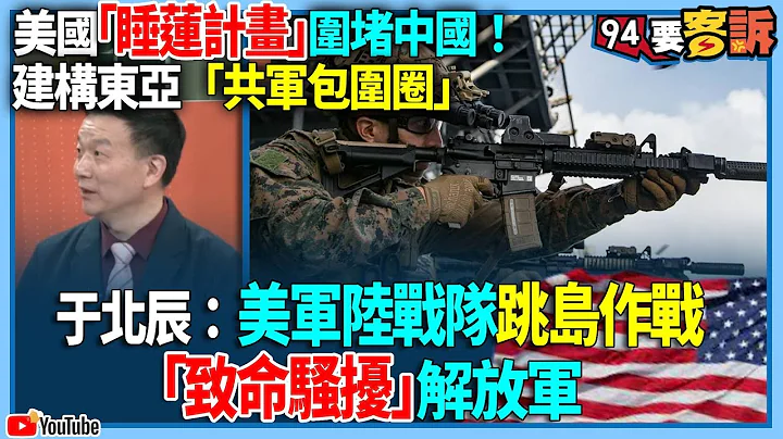 【94要客诉】美国“睡莲计画”围堵中国！建构东亚“共军包围圈”！于北辰：美军陆战队跳岛作战！“致命骚扰”解放军 - 天天要闻