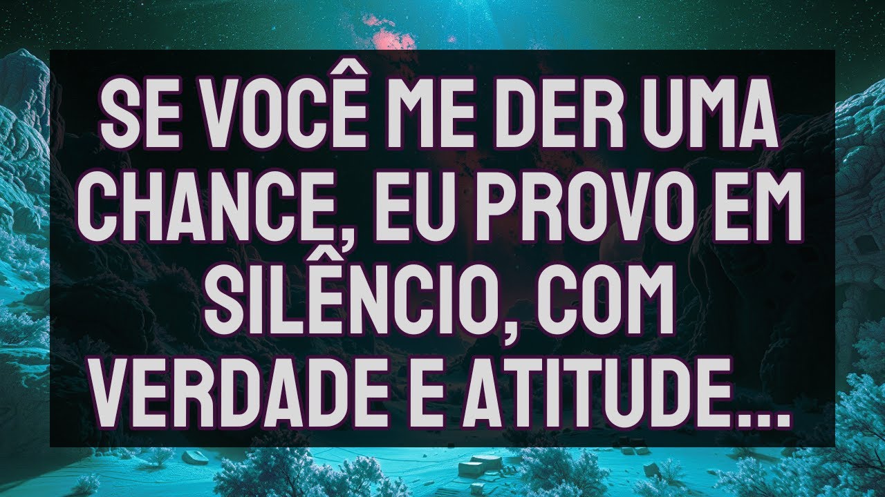 Se Você Me Der UMA CHANCE, Eu Provo Em Silêncio, com VERDADE e ATITUDE…