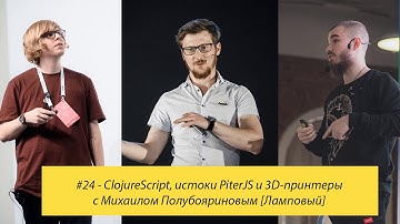#24 - ClojureScript, истоки PiterJS и 3D-принтеры с Михаилом Полубояриновым [Ламповый]